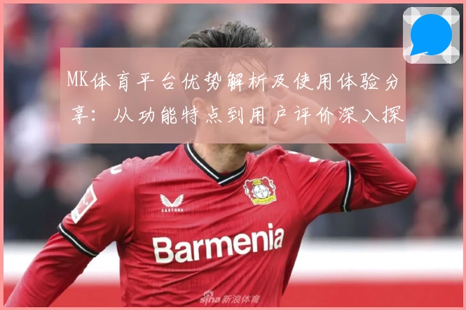 MK体育平台优势解析及使用体验分享：从功能特点到用户评价深入探讨