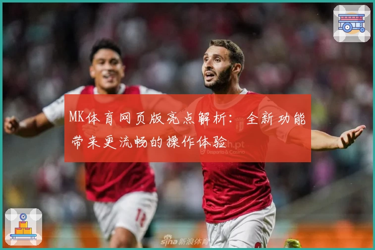 MK体育网页版亮点解析：全新功能带来更流畅的操作体验
