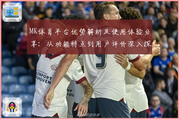 MK体育平台优势解析及使用体验分享：从功能特点到用户评价深入探讨