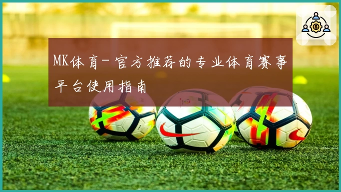 MK体育- 官方推荐的专业体育赛事平台使用指南
