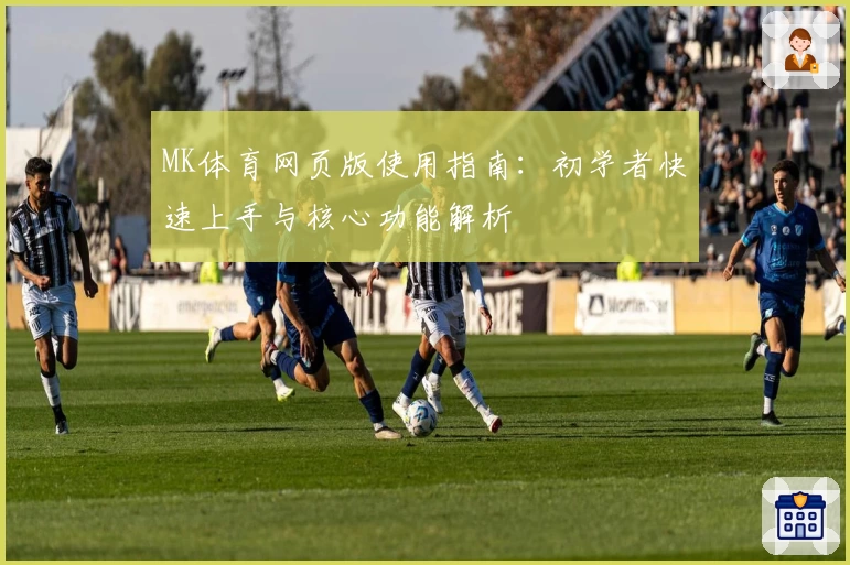 MK体育网页版使用指南：初学者快速上手与核心功能解析
