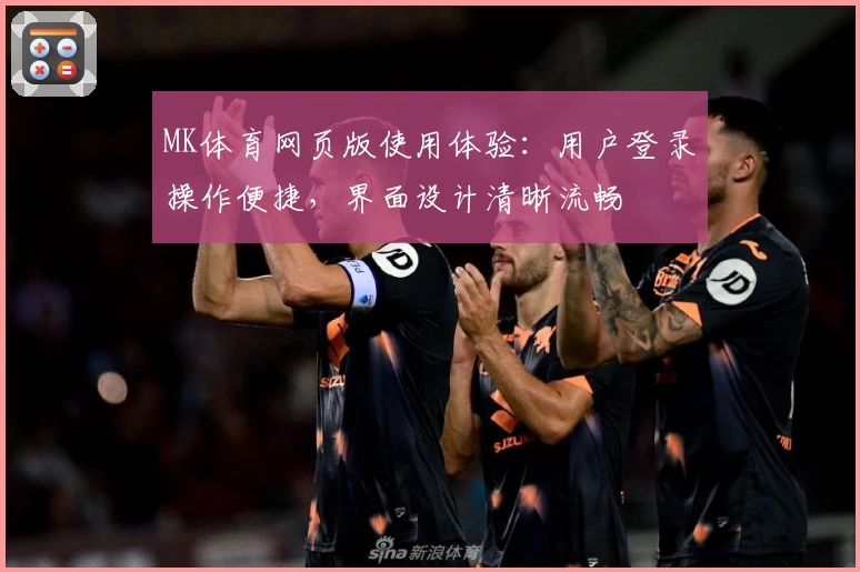 MK体育网页版使用体验：用户登录操作便捷，界面设计清晰流畅
