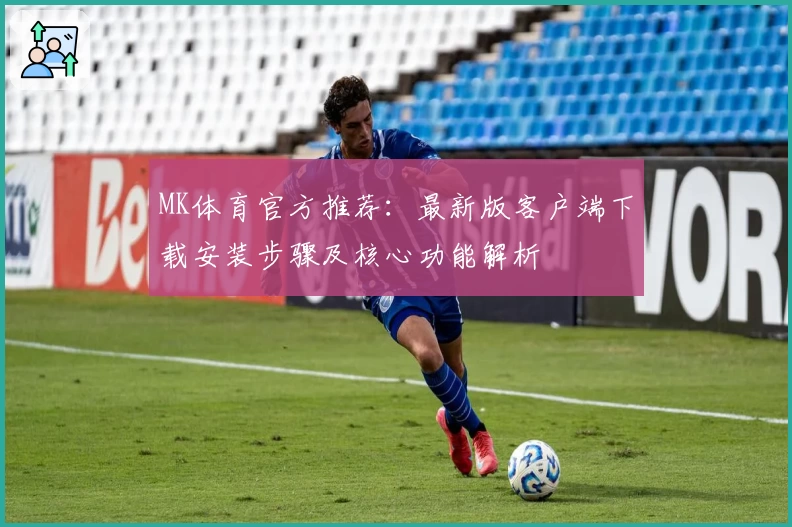 MK体育官方推荐：最新版客户端下载安装步骤及核心功能解析