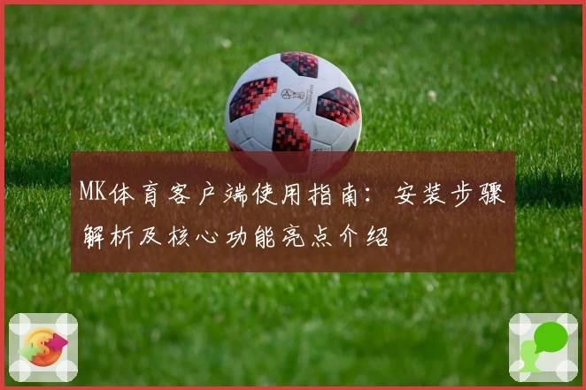 MK体育客户端使用指南：安装步骤解析及核心功能亮点介绍