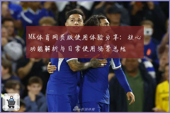 MK体育网页版使用体验分享：核心功能解析与日常使用场景总结