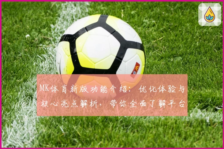 MK体育新版功能介绍：优化体验与核心亮点解析，带你全面了解平台升级魅力