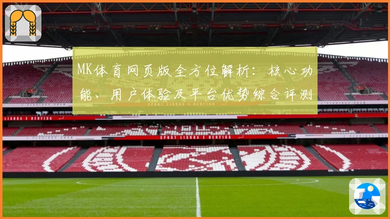 MK体育网页版全方位解析：核心功能、用户体验及平台优势综合评测