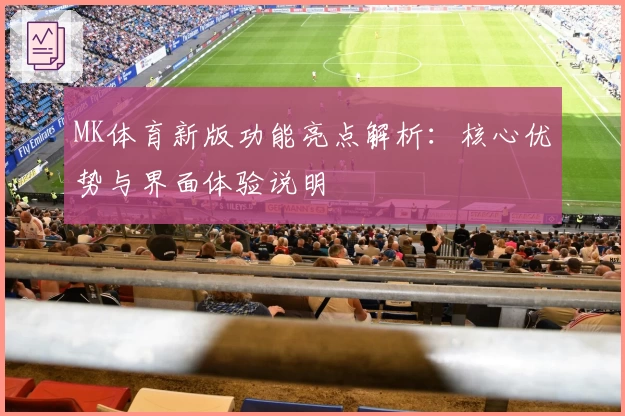 MK体育新版功能亮点解析：核心优势与界面体验说明