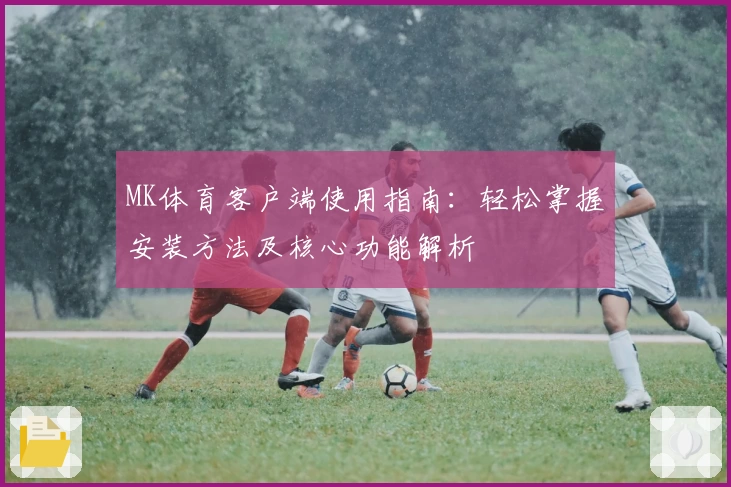 MK体育客户端使用指南：轻松掌握安装方法及核心功能解析