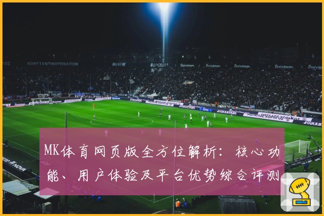 MK体育网页版全方位解析：核心功能、用户体验及平台优势综合评测