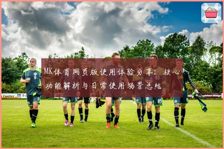 MK体育网页版使用体验分享：核心功能解析与日常使用场景总结