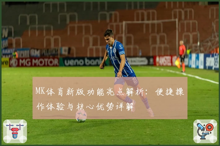 MK体育新版功能亮点解析：便捷操作体验与核心优势详解