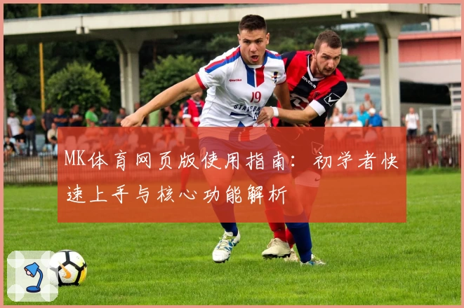 MK体育网页版使用指南：初学者快速上手与核心功能解析